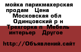 мойка парикмахерская продам › Цена ­ 17 000 - Московская обл., Одинцовский р-н, Трехгорка п. Мебель, интерьер » Другое   